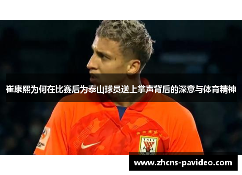 崔康熙为何在比赛后为泰山球员送上掌声背后的深意与体育精神