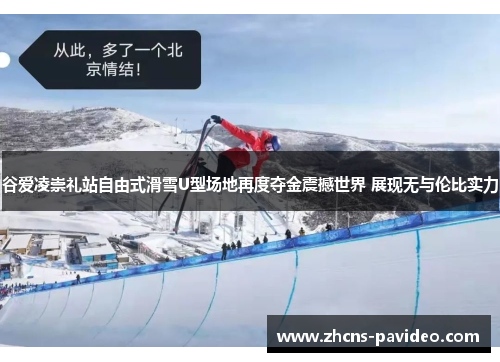 谷爱凌崇礼站自由式滑雪U型场地再度夺金震撼世界 展现无与伦比实力