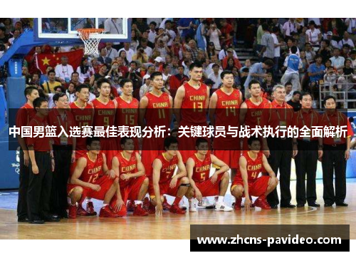 中国男篮入选赛最佳表现分析：关键球员与战术执行的全面解析