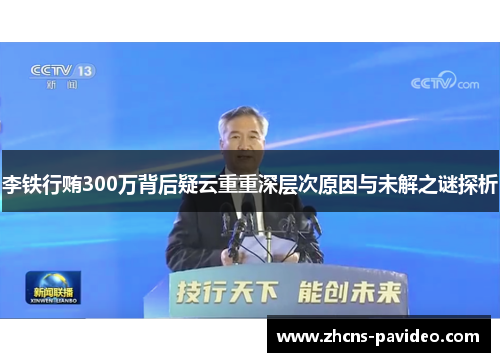 李铁行贿300万背后疑云重重深层次原因与未解之谜探析