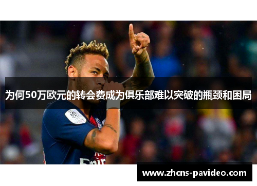 为何50万欧元的转会费成为俱乐部难以突破的瓶颈和困局