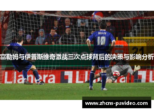 富勒姆与伊普斯维奇激战三次点球背后的决策与影响分析