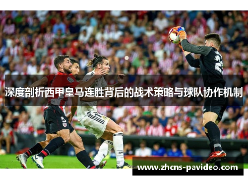 深度剖析西甲皇马连胜背后的战术策略与球队协作机制