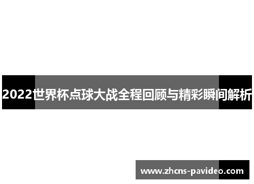 2022世界杯点球大战全程回顾与精彩瞬间解析