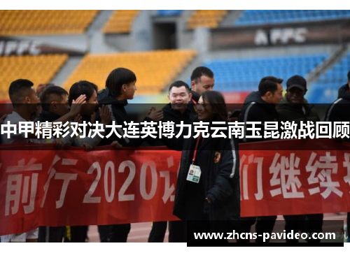 中甲精彩对决大连英博力克云南玉昆激战回顾