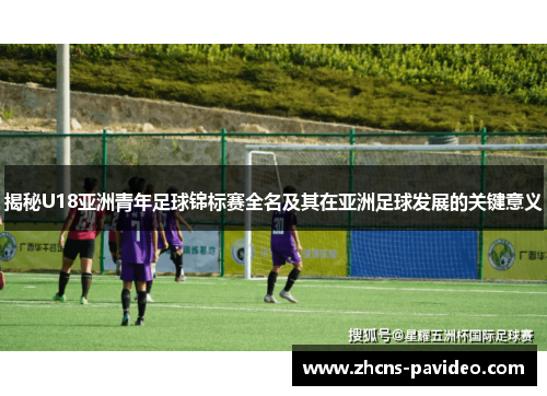 揭秘U18亚洲青年足球锦标赛全名及其在亚洲足球发展的关键意义