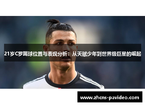 21岁C罗踢球位置与表现分析：从天赋少年到世界级巨星的崛起