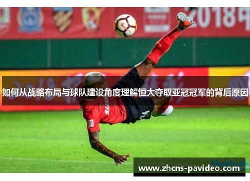 如何从战略布局与球队建设角度理解恒大夺取亚冠冠军的背后原因