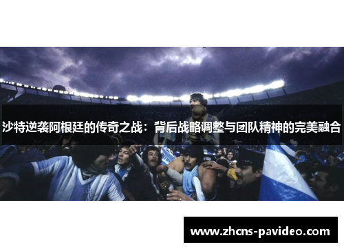 沙特逆袭阿根廷的传奇之战：背后战略调整与团队精神的完美融合