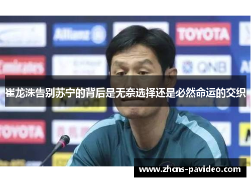崔龙洙告别苏宁的背后是无奈选择还是必然命运的交织