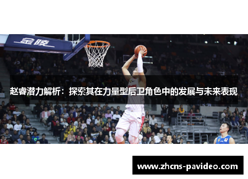 赵睿潜力解析：探索其在力量型后卫角色中的发展与未来表现