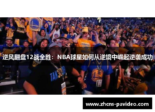 逆风翻盘12战全胜：NBA球星如何从逆境中崛起逆袭成功