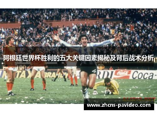 阿根廷世界杯胜利的五大关键因素揭秘及背后战术分析
