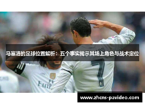 马塞洛的足球位置解析:五个事实揭示其场上角色与战术定位 马塞洛的足球位置解析:五个事实揭示其场上角色与战术定位