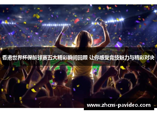 香港世界杯保龄球赛五大精彩瞬间回顾 让你感受竞技魅力与精彩对决 香港世界杯保龄球赛五大精彩瞬间回顾 让你感受竞技魅力与精彩对决
