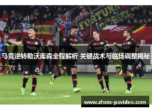 马竞逆转勒沃库森全程解析 关键战术与临场调整揭秘 马竞逆转勒沃库森全程解析 关键战术与临场调整揭秘