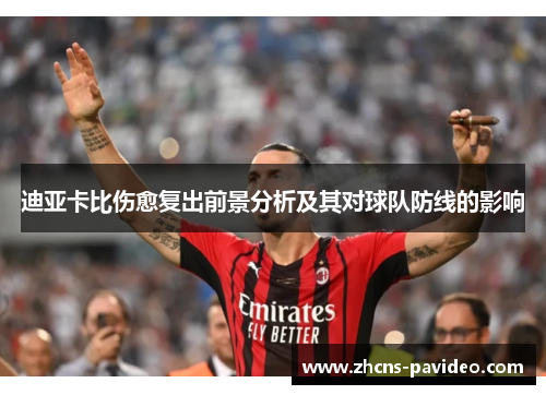 迪亚卡比伤愈复出前景分析及其对球队防线的影响 迪亚卡比伤愈复出前景分析及其对球队防线的影响