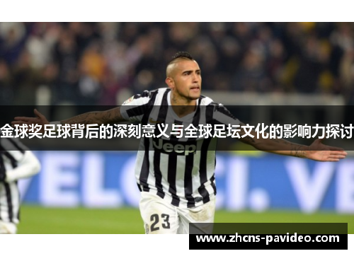 金球奖足球背后的深刻意义与全球足坛文化的影响力探讨 金球奖足球背后的深刻意义与全球足坛文化的影响力探讨
