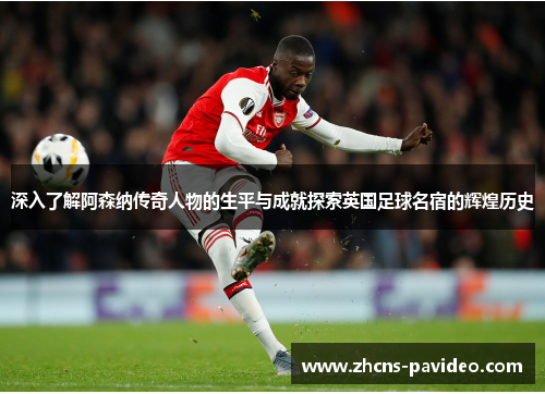 深入了解阿森纳传奇人物的生平与成就探索英国足球名宿的辉煌历史 深入了解阿森纳传奇人物的生平与成就探索英国足球名宿的辉煌历史