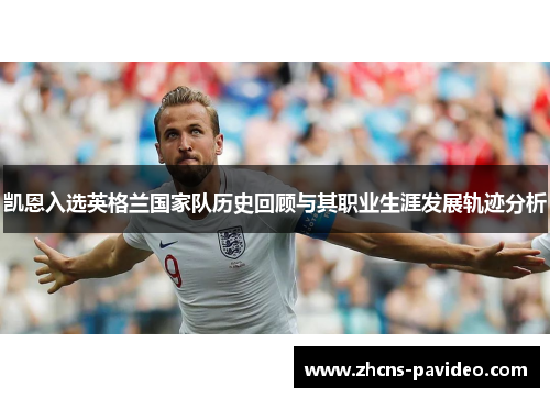 凯恩入选英格兰国家队历史回顾与其职业生涯发展轨迹分析
