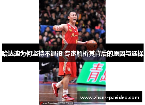哈达迪为何坚持不退役 专家解析其背后的原因与选择 哈达迪为何坚持不退役 专家解析其背后的原因与选择