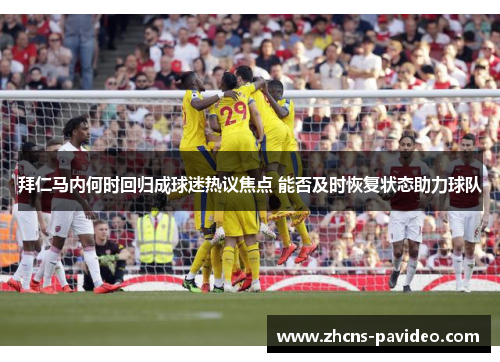 拜仁马内何时回归成球迷热议焦点 能否及时恢复状态助力球队 拜仁马内何时回归成球迷热议焦点 能否及时恢复状态助力球队