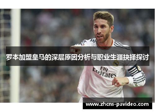 罗本加盟皇马的深层原因分析与职业生涯抉择探讨