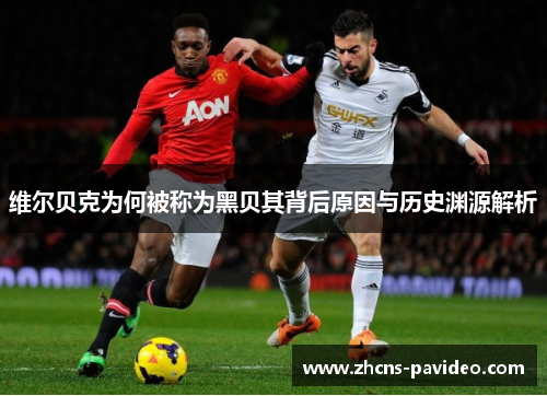 维尔贝克为何被称为黑贝其背后原因与历史渊源解析