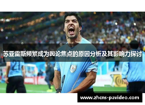 苏亚雷斯频繁成为舆论焦点的原因分析及其影响力探讨