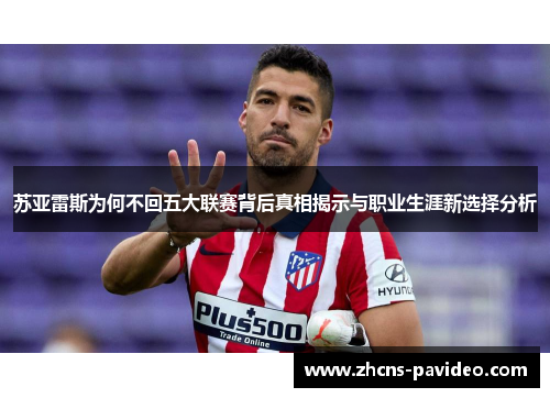 苏亚雷斯为何不回五大联赛背后真相揭示与职业生涯新选择分析 苏亚雷斯为何不回五大联赛背后真相揭示与职业生涯新选择分析