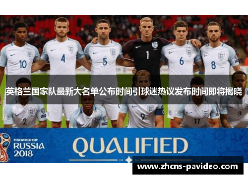 英格兰国家队最新大名单公布时间引球迷热议发布时间即将揭晓 英格兰国家队最新大名单公布时间引球迷热议发布时间即将揭晓