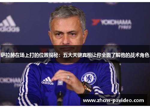 萨拉赫在场上打的位置揭秘：五大关键真相让你全面了解他的战术角色