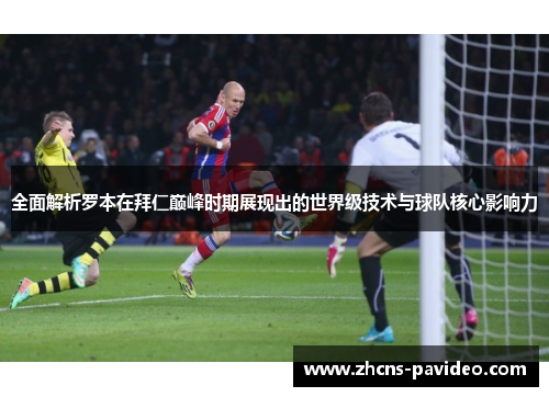 全面解析罗本在拜仁巅峰时期展现出的世界级技术与球队核心影响力 全面解析罗本在拜仁巅峰时期展现出的世界级技术与球队核心影响力