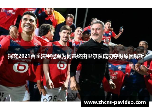 探究2021赛季法甲冠军为何最终由里尔队成功夺得原因解析 探究2021赛季法甲冠军为何最终由里尔队成功夺得原因解析