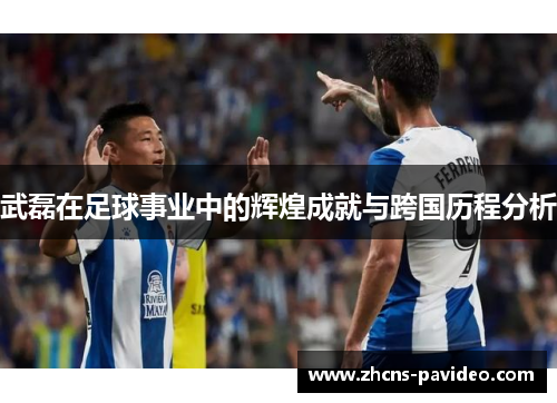武磊在足球事业中的辉煌成就与跨国历程分析 武磊在足球事业中的辉煌成就与跨国历程分析