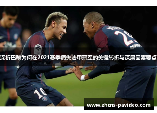 深析巴黎为何在2021赛季痛失法甲冠军的关键转折与深层因素要点