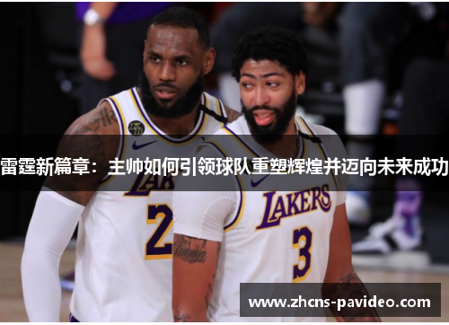 雷霆新篇章:主帅如何引领球队重塑辉煌并迈向未来成功 雷霆新篇章:主帅如何引领球队重塑辉煌并迈向未来成功