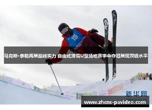 马克斯·泰勒再展巅峰实力 自由式滑雪U型场地赛事中夺冠展现顶级水平