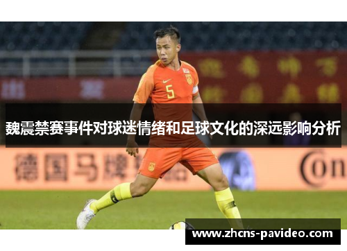 魏震禁赛事件对球迷情绪和足球文化的深远影响分析 魏震禁赛事件对球迷情绪和足球文化的深远影响分析