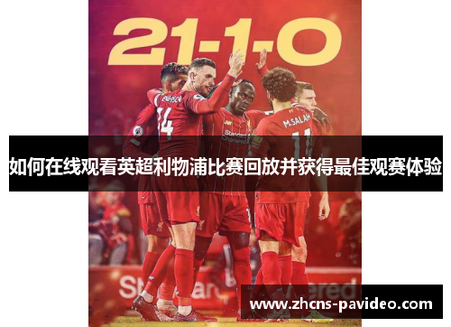 如何在线观看英超利物浦比赛回放并获得最佳观赛体验 如何在线观看英超利物浦比赛回放并获得最佳观赛体验