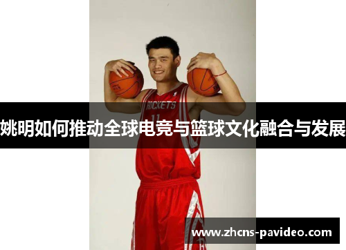 姚明如何推动全球电竞与篮球文化融合与发展