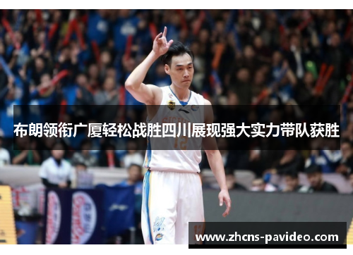布朗领衔广厦轻松战胜四川展现强大实力带队获胜