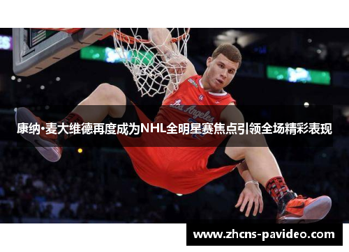 康纳·麦大维德再度成为NHL全明星赛焦点引领全场精彩表现