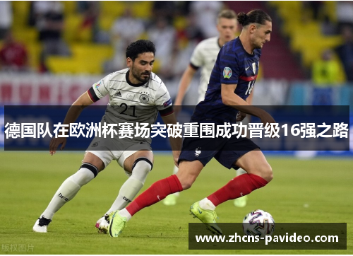 德国队在欧洲杯赛场突破重围成功晋级16强之路