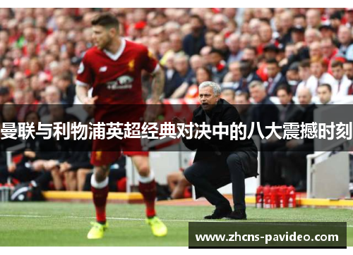 曼联与利物浦英超经典对决中的八大震撼时刻 曼联与利物浦英超经典对决中的八大震撼时刻