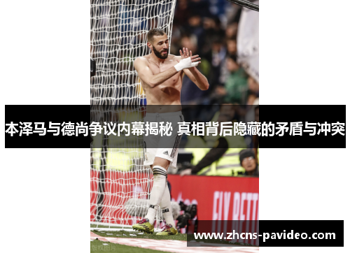 本泽马与德尚争议内幕揭秘 真相背后隐藏的矛盾与冲突 本泽马与德尚争议内幕揭秘 真相背后隐藏的矛盾与冲突