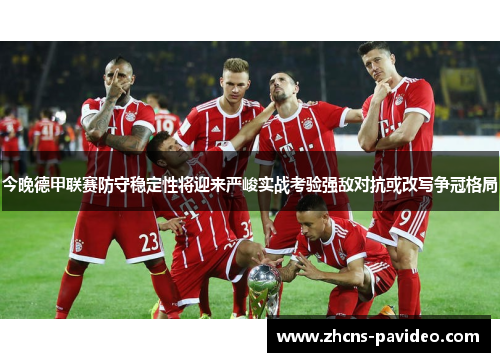 今晚德甲联赛防守稳定性将迎来严峻实战考验强敌对抗或改写争冠格局