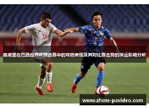 佩德里在巴西世界杯预选赛中的攻防表现及其对比赛走势的深远影响分析
