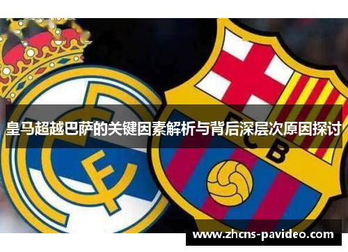 皇马超越巴萨的关键因素解析与背后深层次原因探讨