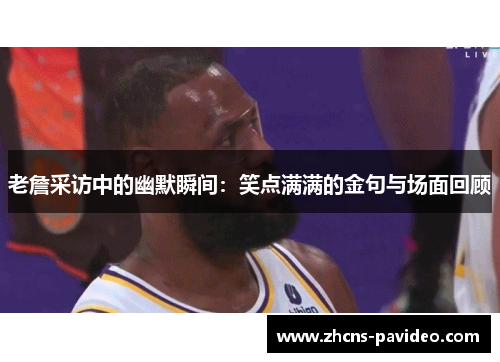 老詹采访中的幽默瞬间：笑点满满的金句与场面回顾